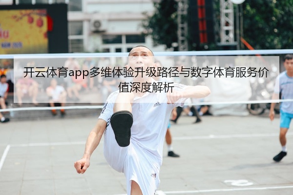 开云体育app多维体验升级路径与数字体育服务价值深度解析