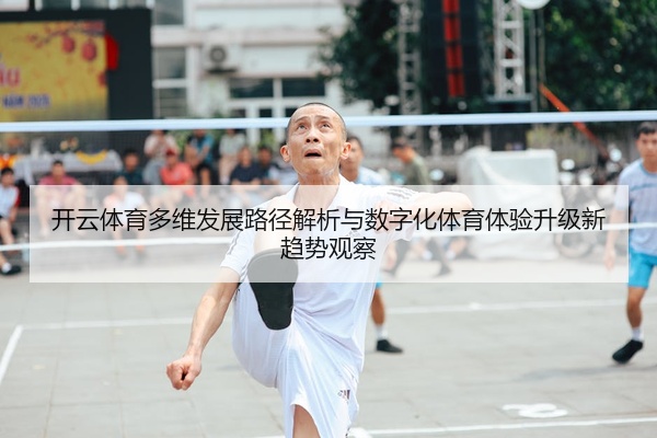 开云体育多维发展路径解析与数字化体育体验升级新趋势观察