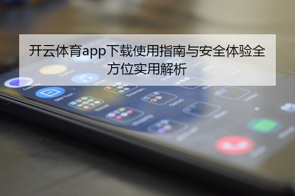 开云体育app下载使用指南与安全体验全方位实用解析
