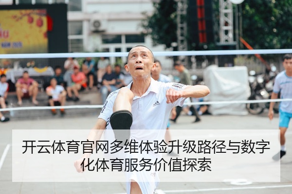 开云体育官网多维体验升级路径与数字化体育服务价值探索