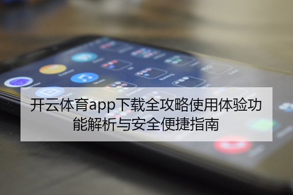 开云体育app下载全攻略使用体验功能解析与安全便捷指南